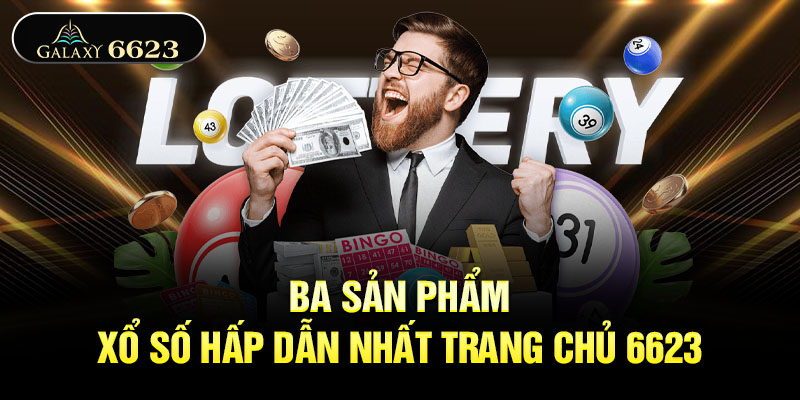 Ba sản phẩm xổ số hấp dẫn nhất trang chủ 6623