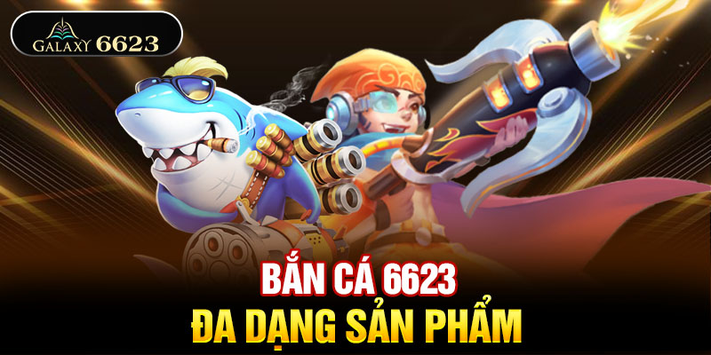 Bắn cá 6623 đa dạng sản phẩm