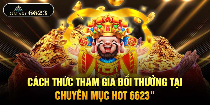 Cách thức tham gia đổi thưởng tại chuyên mục hot 6623