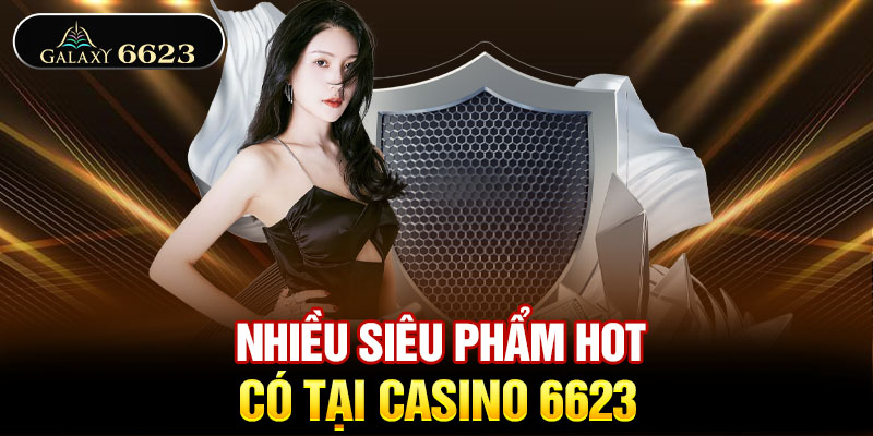 Nhiều siêu phẩm hot có tại casino 6623