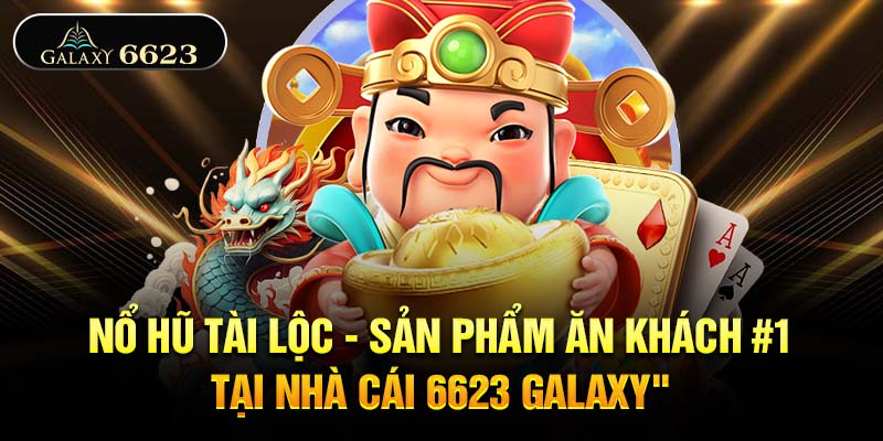 Nổ Hũ Tài Lộc - Sản Phẩm Ăn Khách #1 Tại Nhà Cái 6623 Galaxy