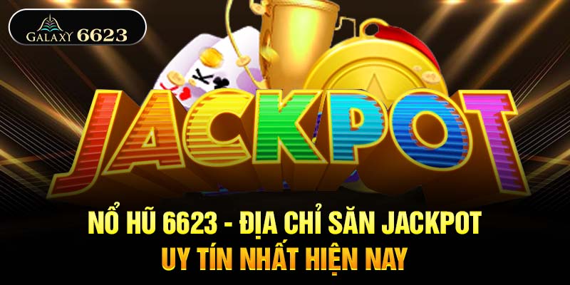 Nổ hũ 6623 - Địa chỉ săn Jackpot uy tín nhất hiện nay