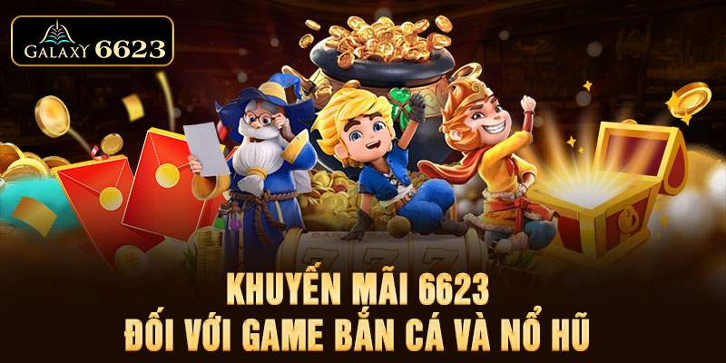 Khuyến mãi 6623 đối với game bắn cá và nổ hũ