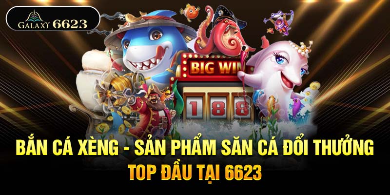 Bắn Cá Xèng - Sản Phẩm Săn Cá Đổi Thưởng Top Đầu Tại 6623