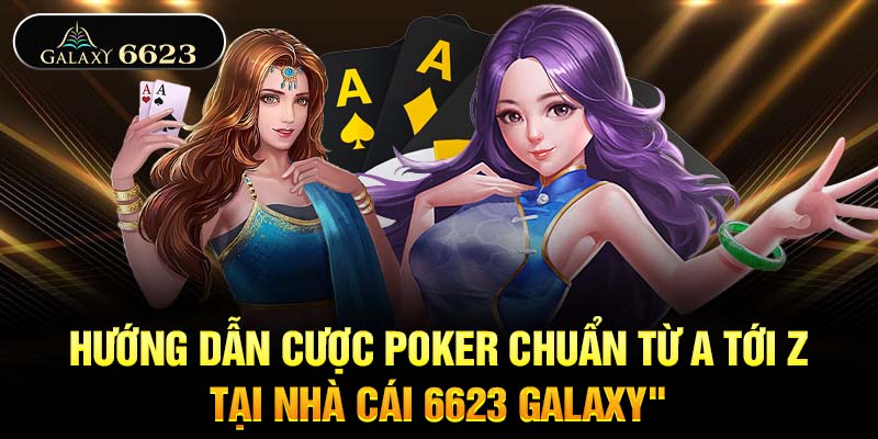 Hướng Dẫn Cược Poker Chuẩn Từ A Tới Z Tại Nhà Cái 6623 Galaxy