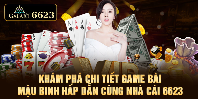 Khám Phá Chi Tiết Game Bài Mậu Binh Hấp Dẫn Cùng Nhà Cái 6623